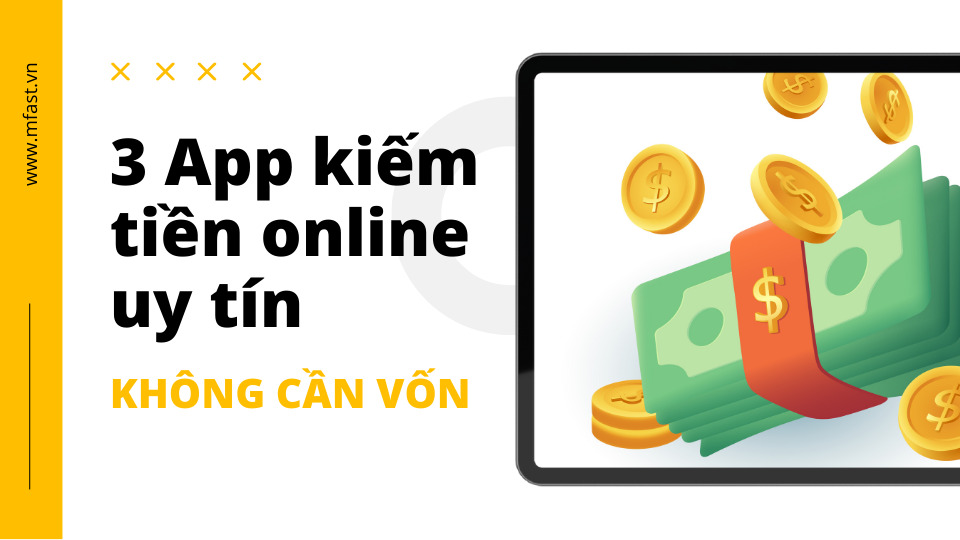 3 app kiếm tiền online uy tín không cần vốn - MFast.vn